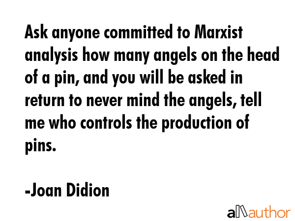 Ask anyone committed to Marxist analysis how many angels on the head of a pin, and you will be... - Joan Didion Quote GIF