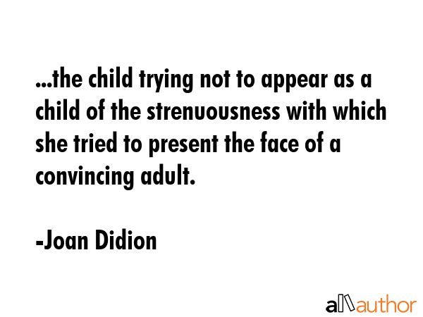 ...the child trying not to appear as a child of the strenuousness with which she tried to present... - Joan Didion Quote GIF