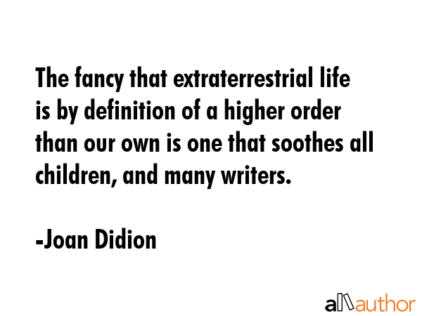 The fancy that extraterrestrial life is by definition of a higher order than our own is one that... - Joan Didion Quote GIF