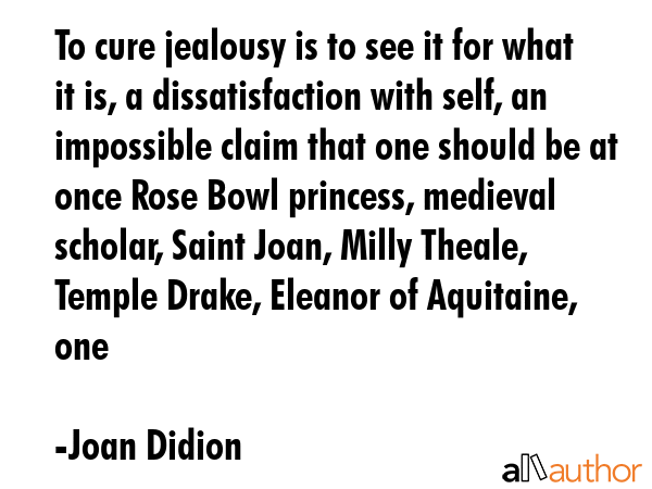 To cure jealousy is to see it for what it is, a dissatisfaction with self, an impossible claim that... - Joan Didion Quote GIF