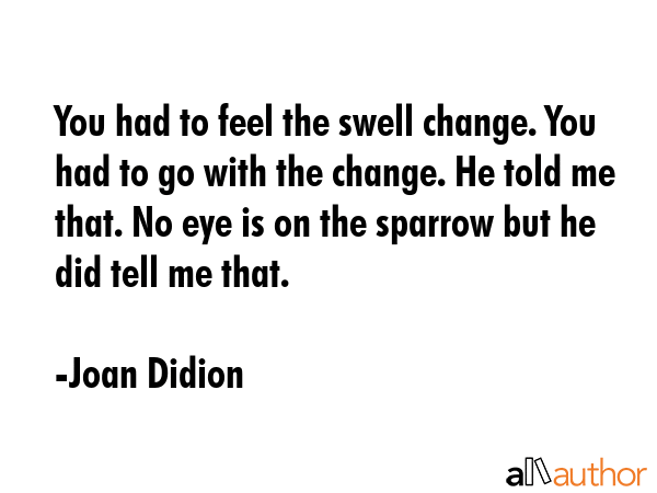 You had to feel the swell change. You had to go with the change. He told me that. No eye is on the... - Joan Didion Quote GIF