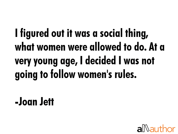 I figured out it was a social thing, what women were allowed to do. At a very young age, I decided... - Joan Jett Quote GIF