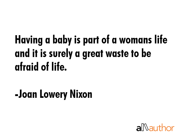 Having a baby is part of a womans life and it is surely a great waste to be afraid of life. - Joan Lowery Nixon Quote