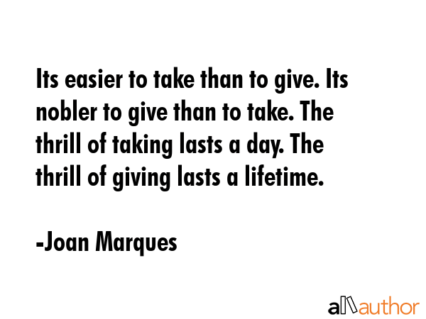 Its easier to take than to give. Its nobler to give than to take. The thrill of taking lasts a day.... - Joan Marques Quote GIF