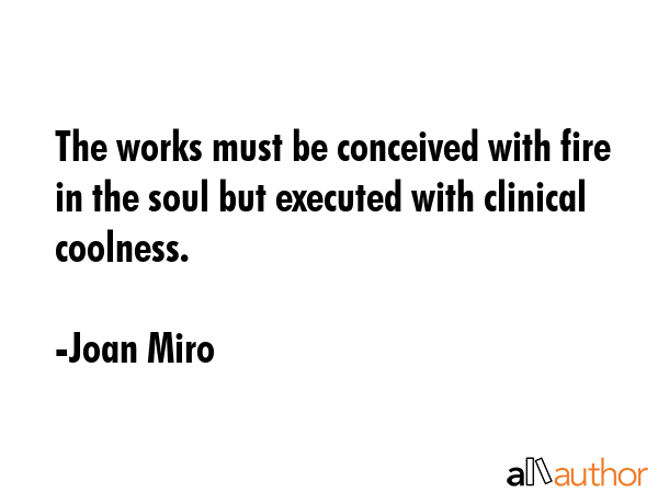 The works must be conceived with fire in the soul but executed with clinical coolness. - Joan Miro Quote GIF