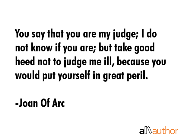 You say that you are my judge; I do not know if you are; but take good heed not to judge me ill,... - Joan Of Arc Quote GIF