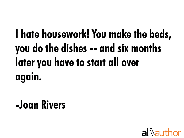 I hate housework! You make the beds, you do the dishes -- and six months later you have to start... - Joan Rivers Quote GIF