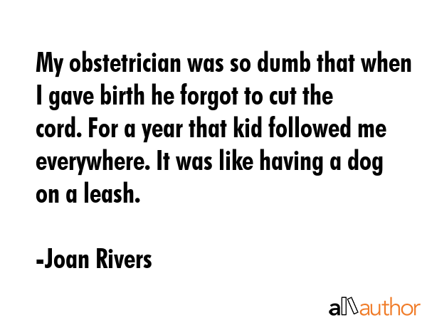 My obstetrician was so dumb that when I gave birth he forgot to cut the cord. For a year that kid... - Joan Rivers Quote GIF