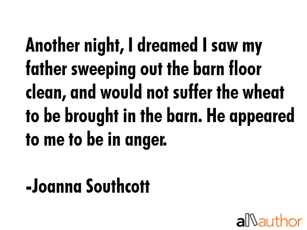 Another night, I dreamed I saw my father sweeping out the barn floor clean, and would not suffer... - Joanna Southcott Quote GIF