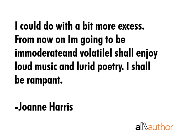 I could do with a bit more excess. From now on Im going to be immoderateand volatileI shall enjoy... - Joanne Harris Quote GIF