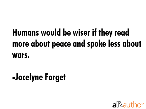 Humans would be wiser if they read more about peace and spoke less about wars. - Jocelyne Forget Quote GIF