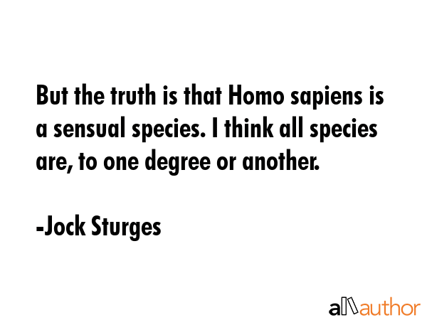But the truth is that Homo sapiens is a sensual species. I think all species are, to one degree or... - Jock Sturges Quote GIF