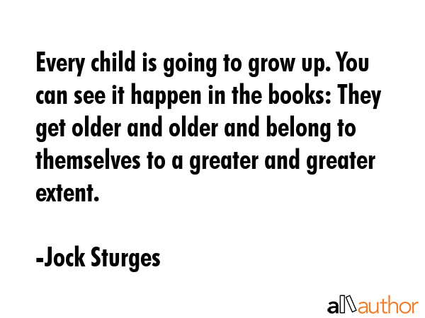 Every child is going to grow up. You can see it happen in the books: They get older and older and... - Jock Sturges Quote GIF