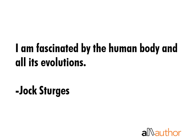 I am fascinated by the human body and all its evolutions. - Jock Sturges Quote GIF
