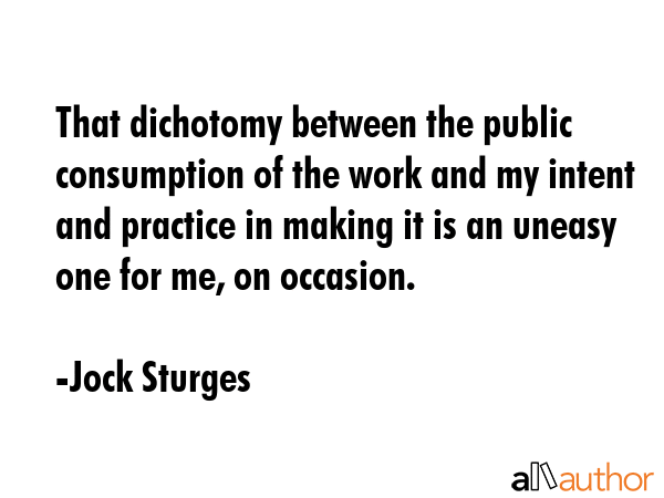 That dichotomy between the public consumption of the work and my intent and practice in making it... - Jock Sturges Quote GIF