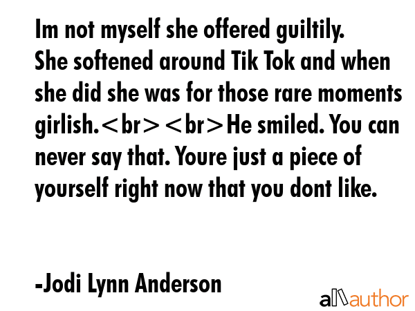 Im not myself she offered guiltily. She softened around Tik Tok and when she did she was for those... - Jodi Lynn Anderson Quote GIF