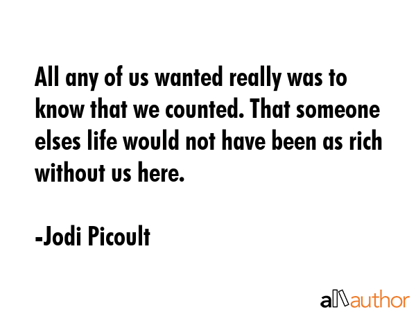 All any of us wanted really was to know that we counted. That someone elses life would not have... - Jodi Picoult Quote GIF
