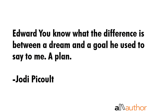 Edward You know what the difference is between a dream and a goal he used to say to me. A plan. - Jodi Picoult Quote GIF
