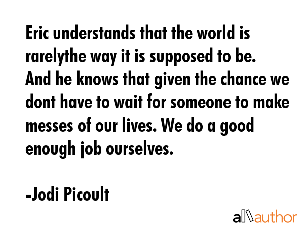 Eric understands that the world is rarelythe way it is supposed to be. And he knows that given the... - Jodi Picoult Quote GIF