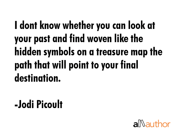 I dont know whether you can look at your past and find woven like the hidden symbols on a treasure... - Jodi Picoult Quote GIF