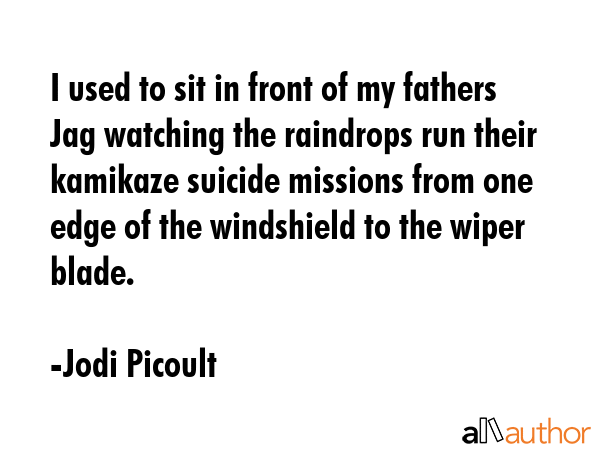 I used to sit in front of my fathers Jag watching the raindrops run their kamikaze suicide missions... - Jodi Picoult Quote GIF