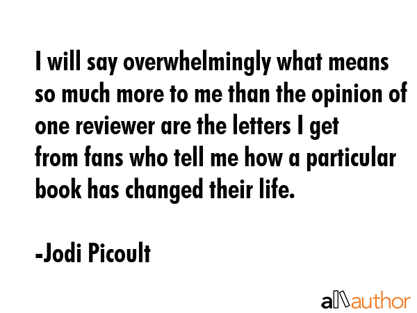 I will say overwhelmingly what means so much more to me than the opinion of one reviewer are the... - Jodi Picoult Quote GIF