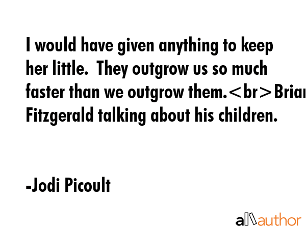 I would have given anything to keep her little.  They outgrow us so much faster than we outgrow... - Jodi Picoult Quote GIF