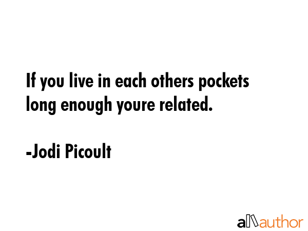 If you live in each others pockets long enough youre related. - Jodi Picoult Quote GIF