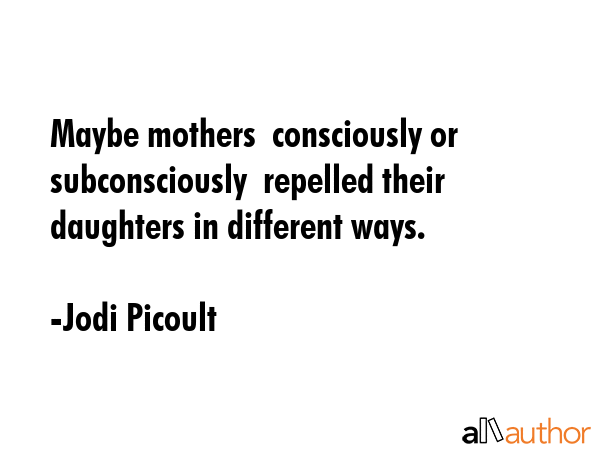 Maybe mothers  consciously or subconsciously  repelled their daughters in different ways. - Jodi Picoult Quote GIF