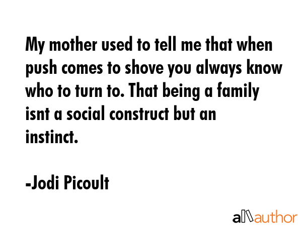 My mother used to tell me that when push comes to shove you always know who to turn to. That being... - Jodi Picoult Quote GIF