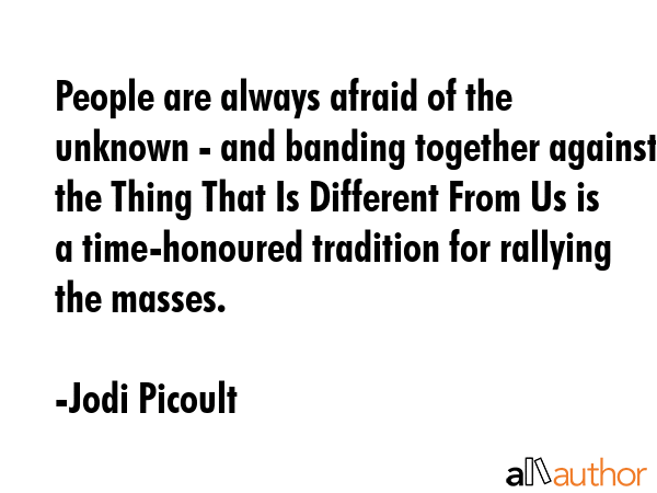 People are always afraid of the unknown - and banding together against the Thing That Is Different... - Jodi Picoult Quote GIF