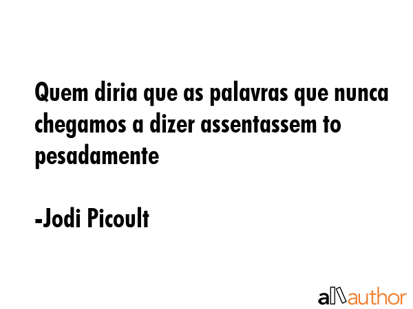 Quem diria que as palavras que nunca chegamos a dizer assentassem to pesadamente - Jodi Picoult Quote GIF