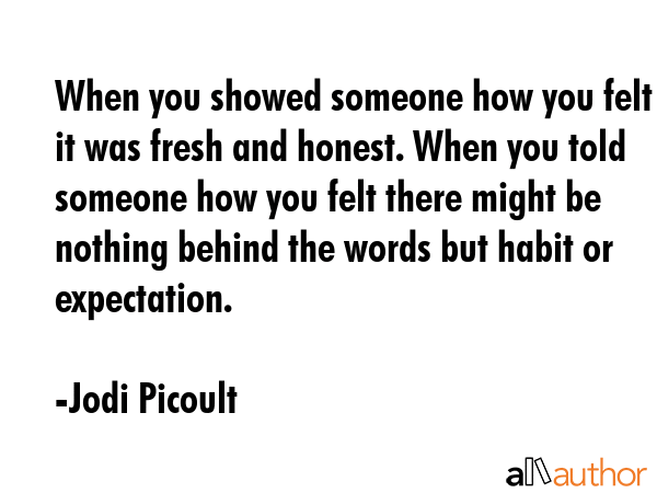 When you showed someone how you felt it was fresh and honest. When you told someone how you felt... - Jodi Picoult Quote GIF