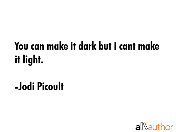 You can make it dark but I cant make it light. - Jodi Picoult Quote GIF