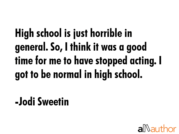 High school is just horrible in general. So, I think it was a good time for me to have stopped... - Jodi Sweetin Quote GIF