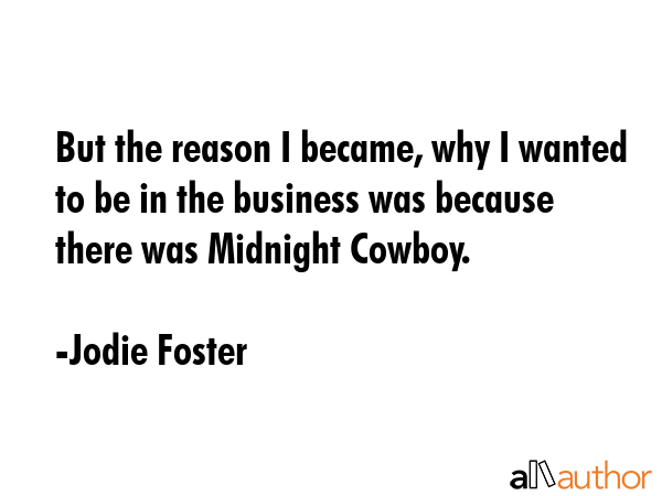 But the reason I became, why I wanted to be in the business was because there was Midnight Cowboy. - Jodie Foster Quote