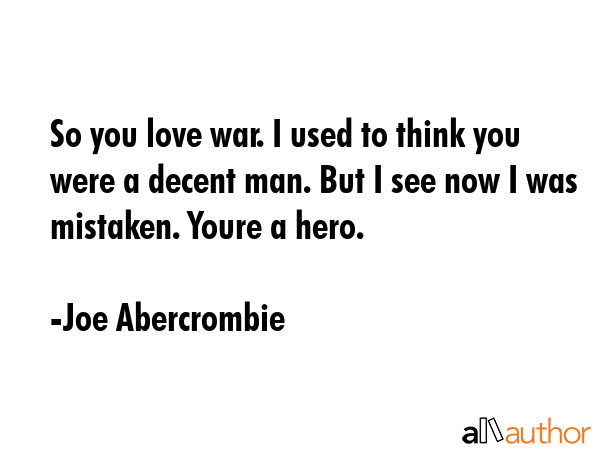 So you love war. I used to think you were a decent man. But I see now I was mistaken. Youre a hero. - Joe Abercrombie Quote GIF