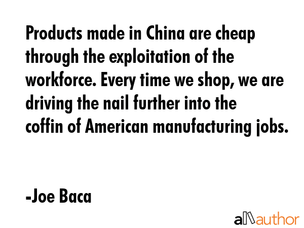 Products made in China are cheap through the exploitation of the workforce. Every time we shop, we... - Joe Baca Quote GIF