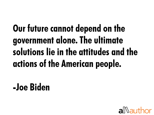 Our future cannot depend on the government alone. The ultimate solutions lie in the attitudes and... - Joe Biden Quote GIF