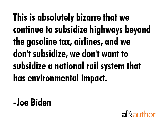 This is absolutely bizarre that we continue to subsidize highways beyond the gasoline tax,... - Joe Biden Quote GIF