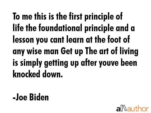 To me this is the first principle of life the foundational principle and a lesson you cant learn at... - Joe Biden Quote GIF