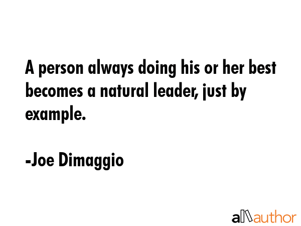 A person always doing his or her best becomes a natural leader, just by example. - Joe Dimaggio Quote