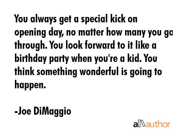 You always get a special kick on opening day, no matter how many you go through. You look forward... - Joe DiMaggio Quote GIF