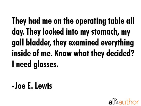 They had me on the operating table all day. They looked into my stomach, my gall bladder, they... - Joe E. Lewis Quote GIF