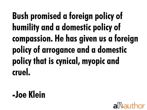Bush promised a foreign policy of humility and a domestic policy of compassion. He has given us a... - Joe Klein Quote GIF