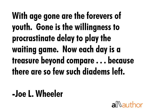 With age gone are the forevers of youth.  Gone is the willingness to procrastinate delay to play... - Joe L. Wheeler Quote GIF