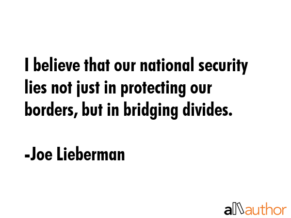 I believe that our national security lies not just in protecting our borders, but in bridging... - Joe Lieberman Quote GIF
