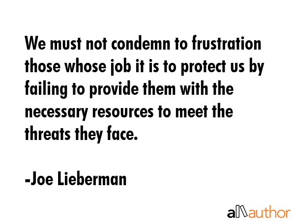 We must not condemn to frustration those whose job it is to protect us by failing to provide them... - Joe Lieberman Quote GIF