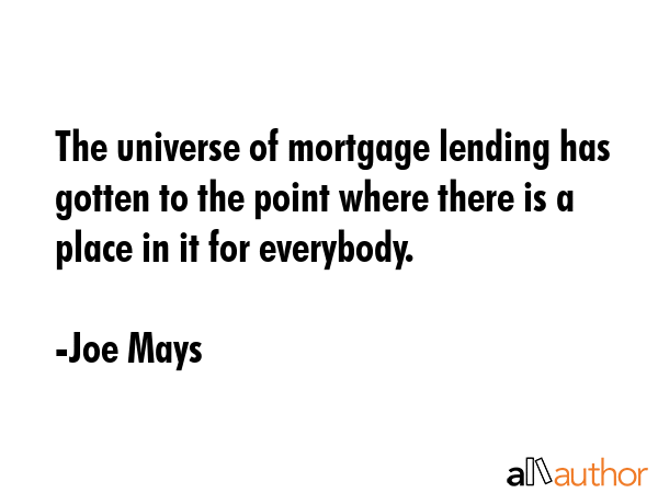 The universe of mortgage lending has gotten to the point where there is a place in it for everybody. - Joe Mays Quote GIF