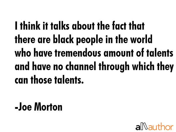 I think it talks about the fact that there are black people in the world who have tremendous amount... - Joe Morton Quote GIF
